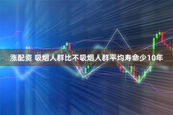 涨配资 吸烟人群比不吸烟人群平均寿命少10年