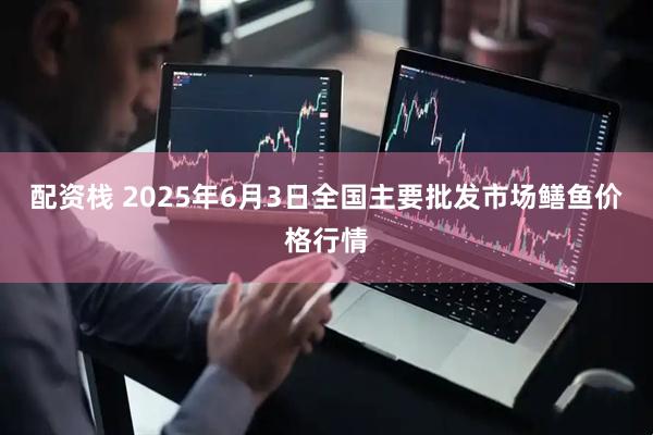 配资栈 2025年6月3日全国主要批发市场鳝鱼价格行情