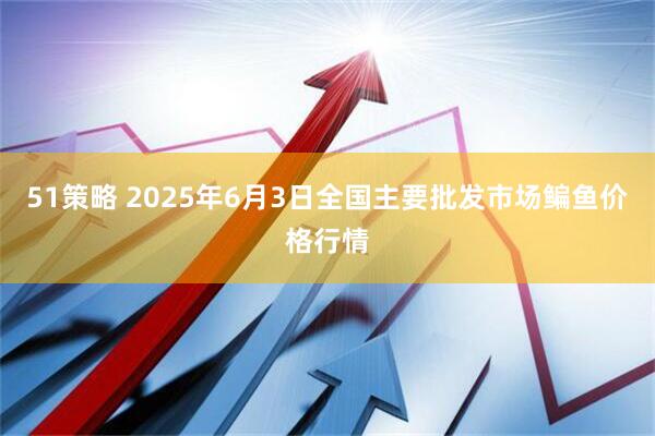 51策略 2025年6月3日全国主要批发市场鳊鱼价格行情
