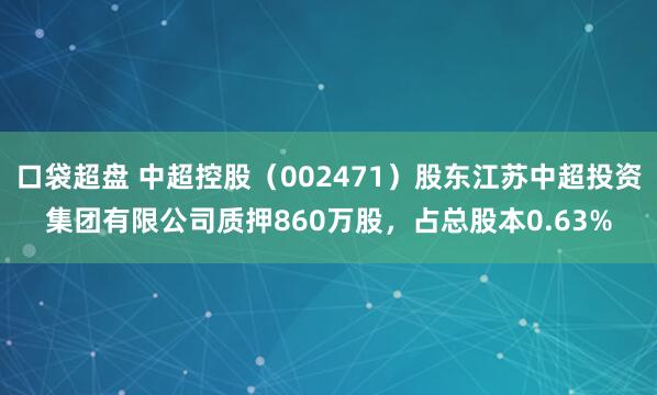 口袋超盘 中超控股（002471）股东江苏中超投资集团有限公司质押860万股，占总股本0.63%