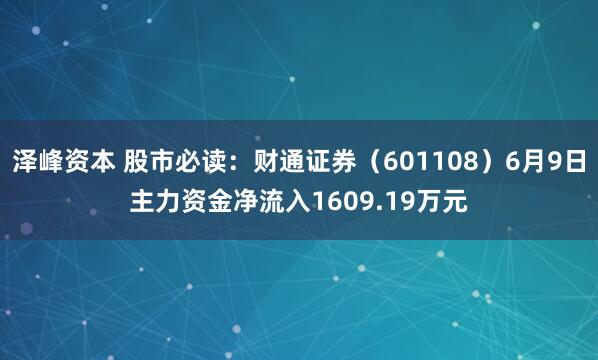 泽峰资本 股市必读：财通证券（601108）6月9日主力资金净流入1609.19万元