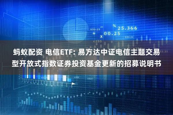 蚂蚁配资 电信ETF: 易方达中证电信主题交易型开放式指数证券投资基金更新的招募说明书