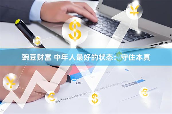 豌豆财富 中年人最好的状态：守住本真