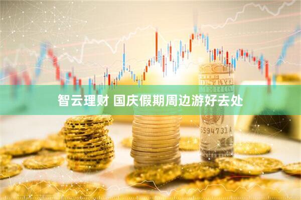 智云理财 国庆假期周边游好去处