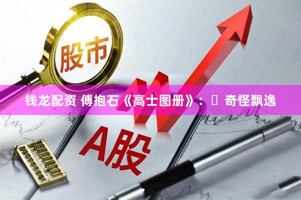 钱龙配资 傅抱石《高士图册》：​奇怪飘逸