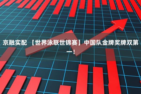 京融实配 【世界泳联世锦赛】中国队金牌奖牌双第一！