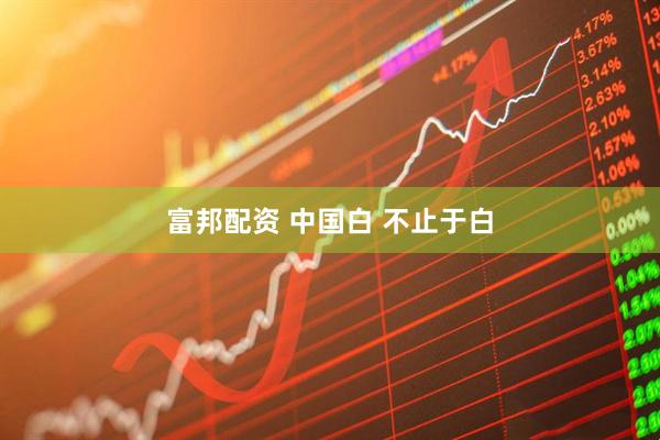 富邦配资 中国白 不止于白