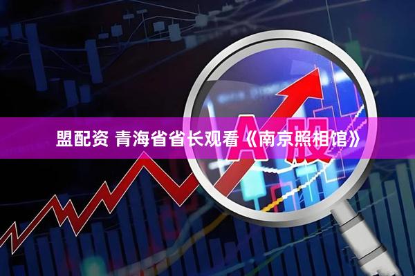 盟配资 青海省省长观看《南京照相馆》