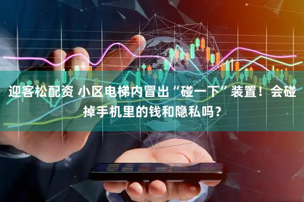 迎客松配资 小区电梯内冒出“碰一下”装置！会碰掉手机里的钱和隐私吗？