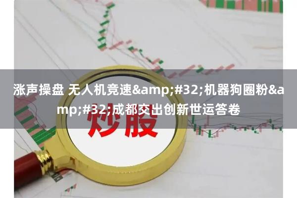 涨声操盘 无人机竞速&#32;机器狗圈粉&#32;成都交出创新世运答卷