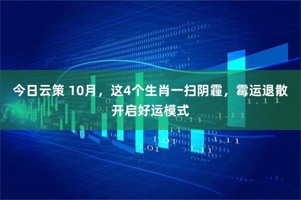 今日云策 10月，这4个生肖一扫阴霾，霉运退散开启好运模式