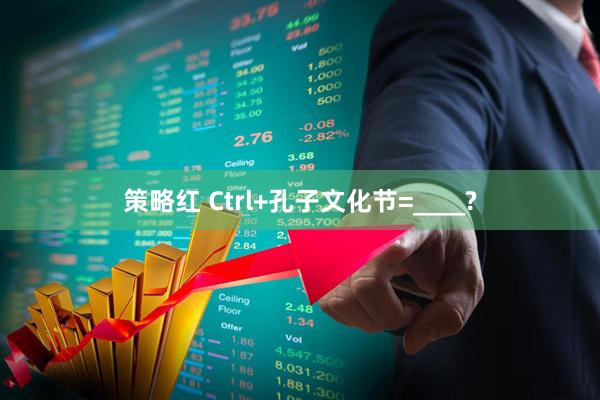 策略红 Ctrl+孔子文化节=____?