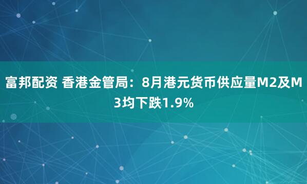 富邦配资 香港金管局：8月港元货币供应量M2及M3均下跌1.9%
