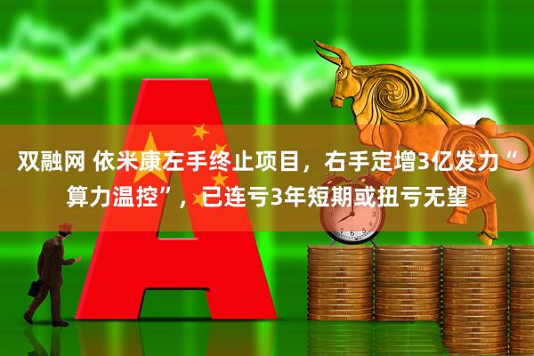 双融网 依米康左手终止项目，右手定增3亿发力“算力温控”，已连亏3年短期或扭亏无望