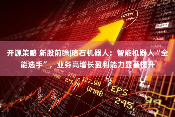 开源策略 新股前瞻|珞石机器人：智能机器人“全能选手”，业务高增长盈利能力显著提升
