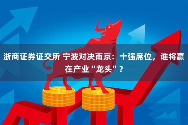 浙商证券证交所 宁波对决南京：十强席位，谁将赢在产业“龙头”？