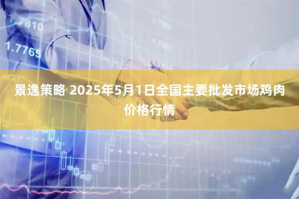 景逸策略 2025年5月1日全国主要批发市场鸡肉价格行情